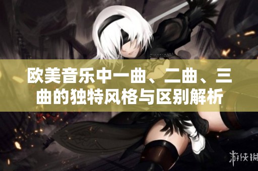 欧美音乐中一曲、二曲、三曲的独特风格与区别解析