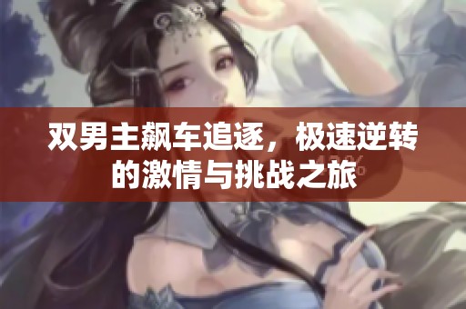 双男主飙车追逐，极速逆转的激情与挑战之旅