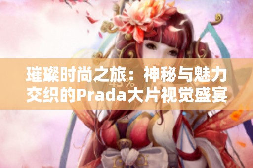 璀璨时尚之旅：神秘与魅力交织的Prada大片视觉盛宴