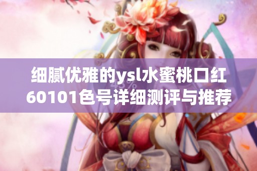 细腻优雅的ysl水蜜桃口红60101色号详细测评与推荐