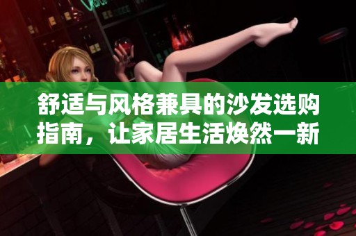 舒适与风格兼具的沙发选购指南，让家居生活焕然一新