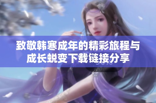 致敬韩寒成年的精彩旅程与成长蜕变下载链接分享