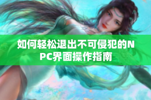 如何轻松退出不可侵犯的NPC界面操作指南
