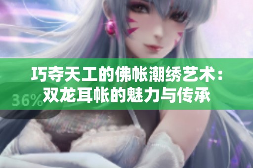 巧夺天工的佛帐潮绣艺术：双龙耳帐的魅力与传承