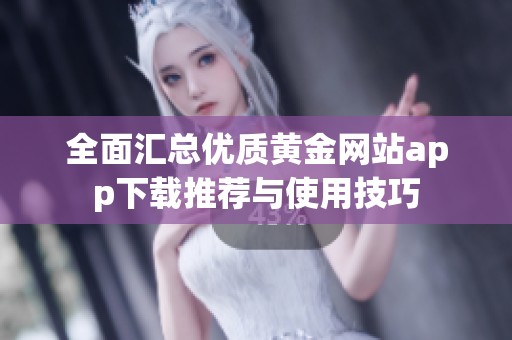 全面汇总优质黄金网站app下载推荐与使用技巧