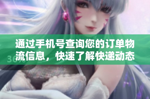 通过手机号查询您的订单物流信息，快速了解快递动态