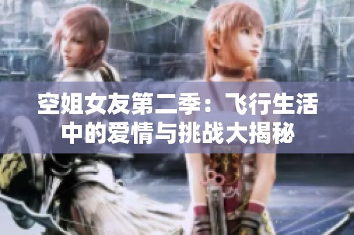 空姐女友第二季：飞行生活中的爱情与挑战大揭秘