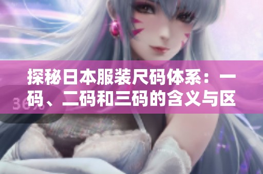 探秘日本服装尺码体系：一码、二码和三码的含义与区别