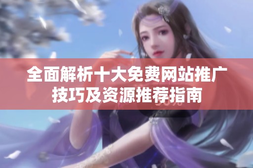 全面解析十大免费网站推广技巧及资源推荐指南