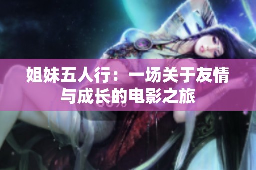 姐妹五人行：一场关于友情与成长的电影之旅