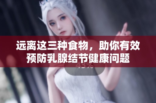 远离这三种食物，助你有效预防乳腺结节健康问题