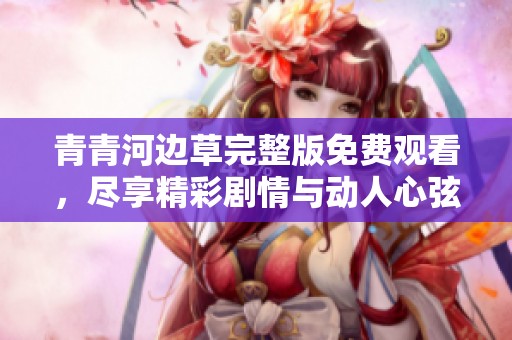 青青河边草完整版免费观看，尽享精彩剧情与动人心弦的故事