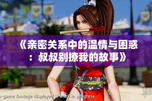 《亲密关系中的温情与困惑：叔叔别撩我的故事》
