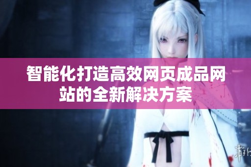 智能化打造高效网页成品网站的全新解决方案