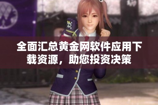 全面汇总黄金网软件应用下载资源，助您投资决策