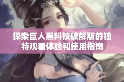 探索巨人黑科技破解版的独特观看体验和使用指南