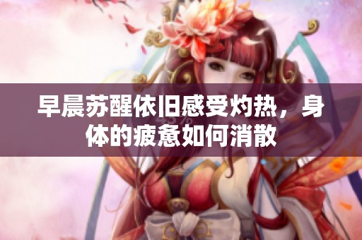 早晨苏醒依旧感受灼热，身体的疲惫如何消散