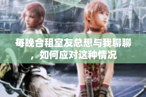 每晚合租室友总想与我聊聊，如何应对这种情况