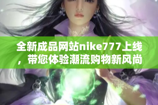 全新成品网站nike777上线，带您体验潮流购物新风尚