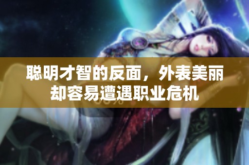 聪明才智的反面，外表美丽却容易遭遇职业危机