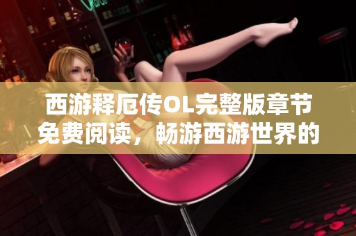 西游释厄传OL完整版章节免费阅读，畅游西游世界的精彩旅程