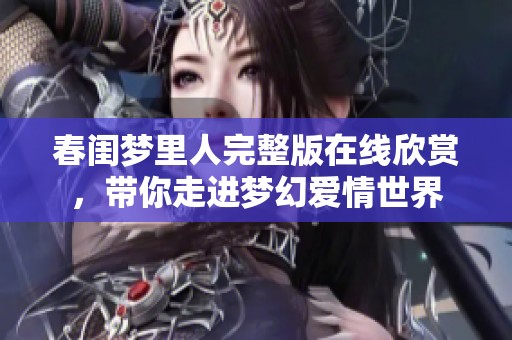 春闺梦里人完整版在线欣赏，带你走进梦幻爱情世界