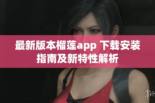 最新版本榴莲app 下载安装指南及新特性解析