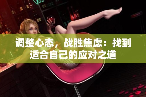 调整心态，战胜焦虑：找到适合自己的应对之道