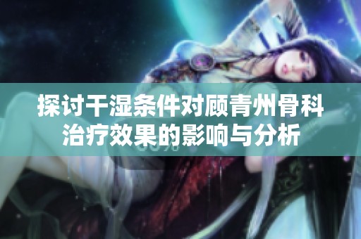 探讨干湿条件对顾青州骨科治疗效果的影响与分析