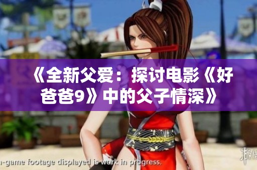 《全新父爱：探讨电影《好爸爸9》中的父子情深》