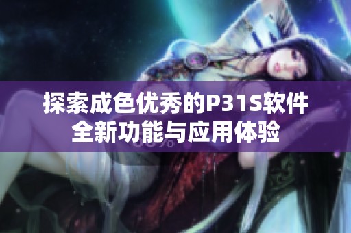 探索成色优秀的P31S软件全新功能与应用体验