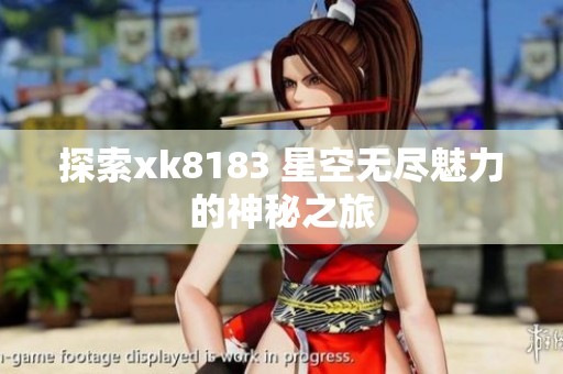 探索xk8183 星空无尽魅力的神秘之旅