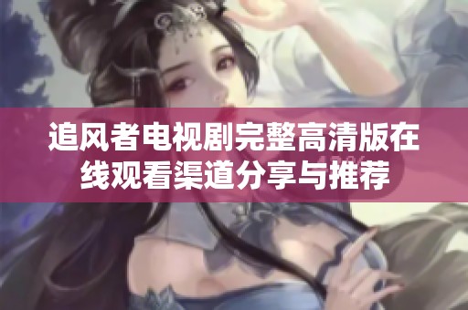 追风者电视剧完整高清版在线观看渠道分享与推荐