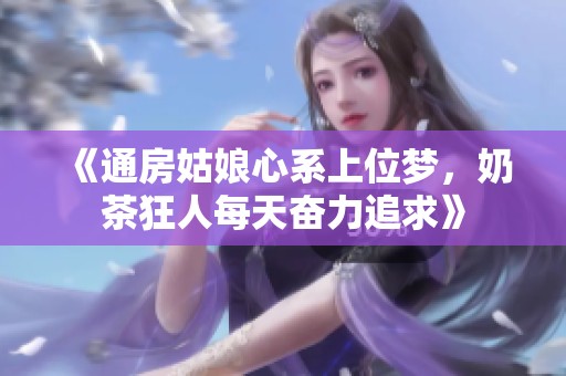 《通房姑娘心系上位梦，奶茶狂人每天奋力追求》