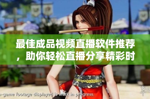 最佳成品视频直播软件推荐，助你轻松直播分享精彩时刻