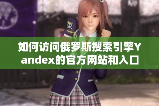如何访问俄罗斯搜索引擎Yandex的官方网站和入口