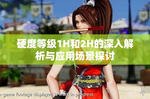 硬度等级1H和2H的深入解析与应用场景探讨