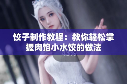 饺子制作教程：教你轻松掌握肉馅小水饺的做法