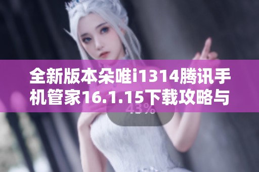 全新版本朵唯i1314腾讯手机管家16.1.15下载攻略与功能解析