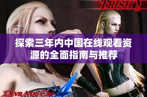 探索三年内中国在线观看资源的全面指南与推荐