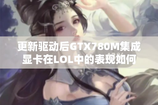 更新驱动后GTX780M集成显卡在LOL中的表现如何 更新驱动后GTX780M集成显卡在LOL中的表现如何