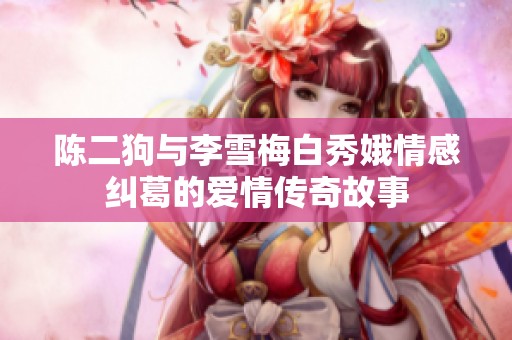 陈二狗与李雪梅白秀娥情感纠葛的爱情传奇故事