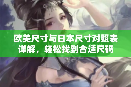 欧美尺寸与日本尺寸对照表详解，轻松找到合适尺码