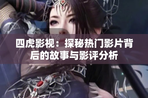 四虎影视：探秘热门影片背后的故事与影评分析