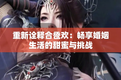 重新诠释合卺欢：畅享婚姻生活的甜蜜与挑战