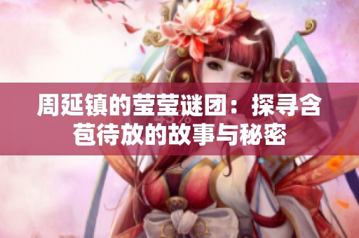 周延镇的莹莹谜团：探寻含苞待放的故事与秘密