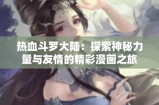 热血斗罗大陆：探索神秘力量与友情的精彩漫画之旅