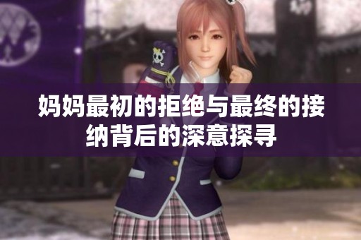 妈妈最初的拒绝与最终的接纳背后的深意探寻