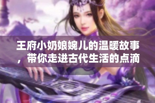 王府小奶娘婉儿的温暖故事，带你走进古代生活的点滴乐趣