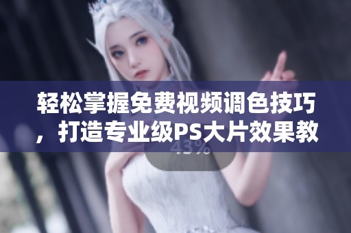 轻松掌握免费视频调色技巧，打造专业级PS大片效果教程